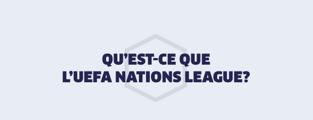 QU'EST-CE QUE L'UEFA NATIONS LEAGUE ?
