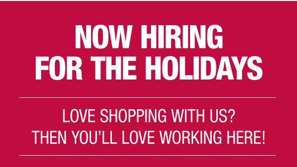 NOW HIRING! JOIN US FOR THE HOLIDAYS