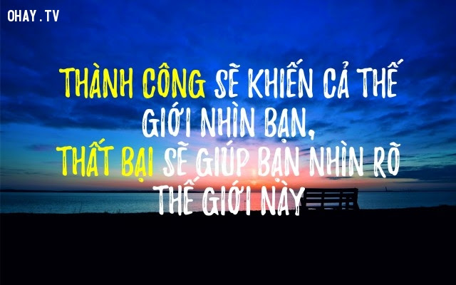 Thành công sẽ khiến cả thế giới nhìn bạn, thất bại sẽ giúp bạn nhìn rõ thế giới này,suy ngẫm,câu nói hay,triết lý cuộc sống