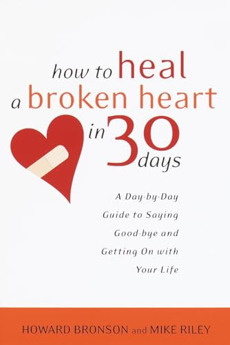How to Heal a Broken Heart in 30 Days: A Day-by-Day Guide to Saying Good-bye and Getting On With Your Life