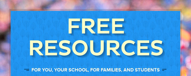 FREE RESOURCES
FOR YOU, YOUR SCHOOL, FOR FAMILIES, AND STUDENTS