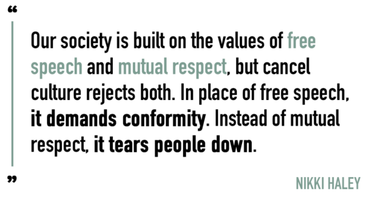 Nikki Haley: "Our society is built on the values of free speech and mutual respect, but cancel culture rejects both. In place of free speech, it demands conformity. Instead of mutual respect, it tears people down."